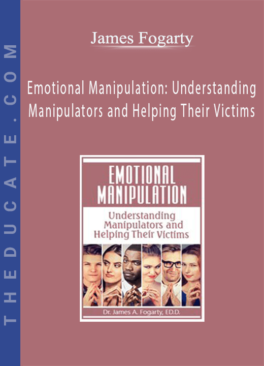 Emotional Manipulation: Understanding Manipulators and Helping Their Victims - James Fogarty