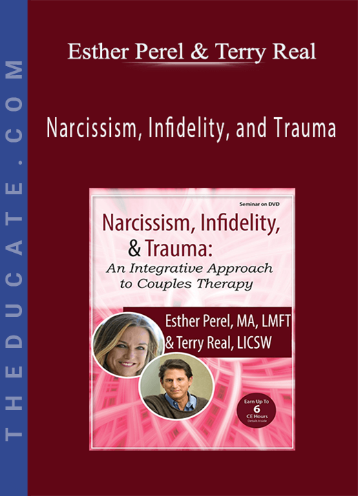 Esther Perel, Terry Real - Narcissism, Infidelity, and Trauma: An Integrative Approach to Couples Therapy with Esther Perel & Terry Real