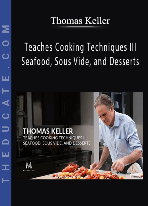 Thomas Keller - Teaches Cooking Techniques III Seafood, Sous Vide, and Desserts