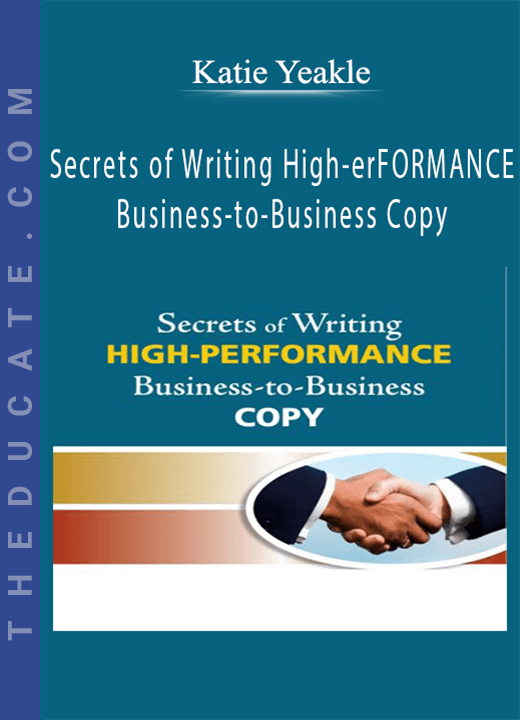 Secrets of Writing HIGH-PERFORMANCE Business-to-Business Copy - Katie Yeakle