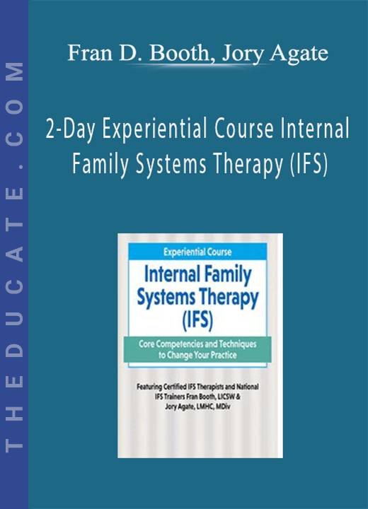 Fran D. Booth, Jory Agate - 2-Day Experiential Course Internal Family Systems Therapy (IFS): Core Competencies and Techniques to Change Your Practice