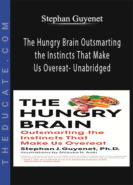 Stephan Guyenet - The Hungry Brain Outsmarting the Instincts That Make Us Overeat- Unabridged