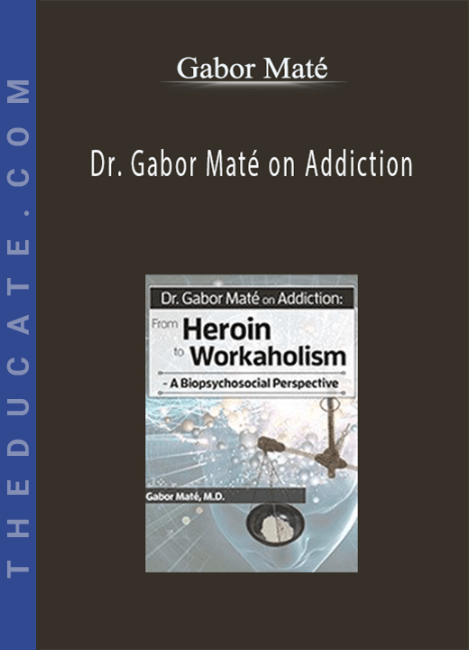 Gabor Maté - Dr. Gabor Maté on Addiction: From Heroin to Workaholism - A Biopsychosocial Perspective