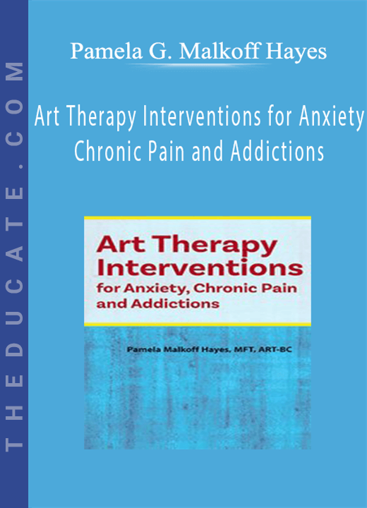 Art Therapy Interventions for Anxiety, Chronic Pain and Addictions - Pamela G. Malkoff Hayes