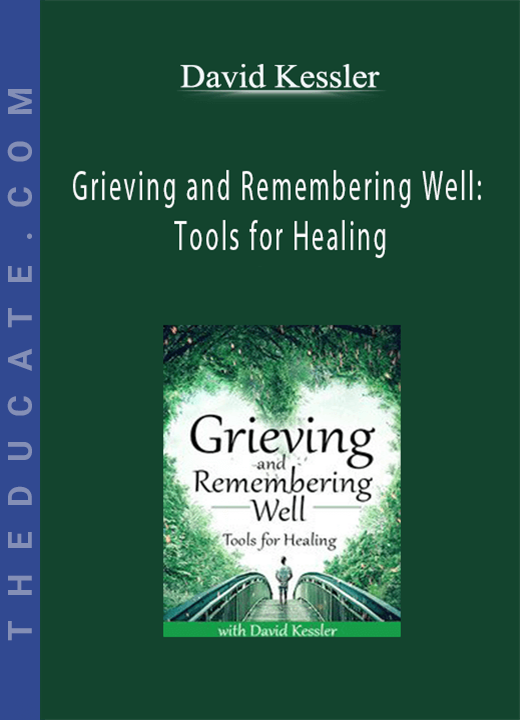 Grieving and Remembering Well: Tools for Healing - David Kessler