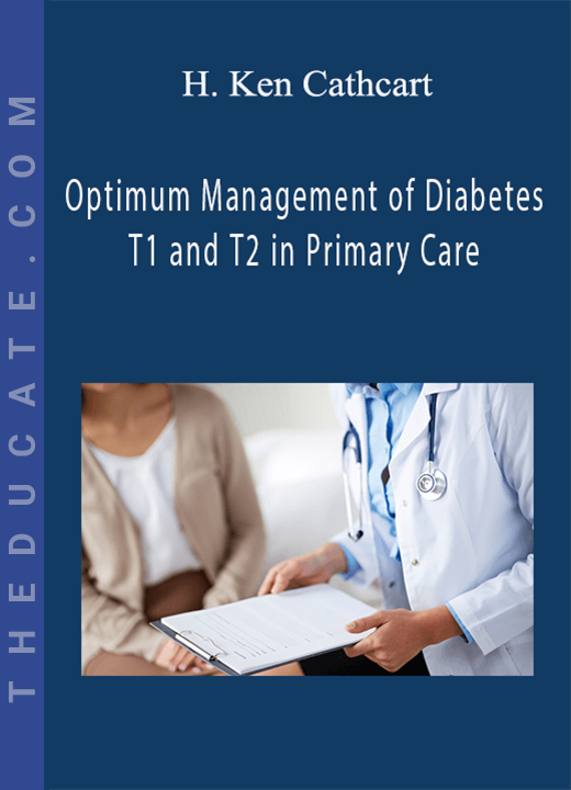 H. Ken Cathcart - Optimum Management of Diabetes T1 and T2 in Primary Care