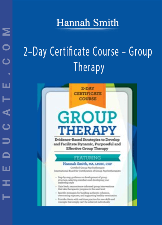 Hannah Smith - 2-Day Certificate Course - Group Therapy: Evidence-Based Strategies to Develop and Facilitate Dynamic, Purposeful and Effective Group Therapy