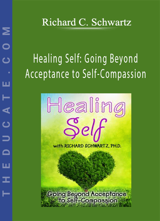 Healing Self: Going Beyond Acceptance to Self-Compassion - Richard C. Schwartz