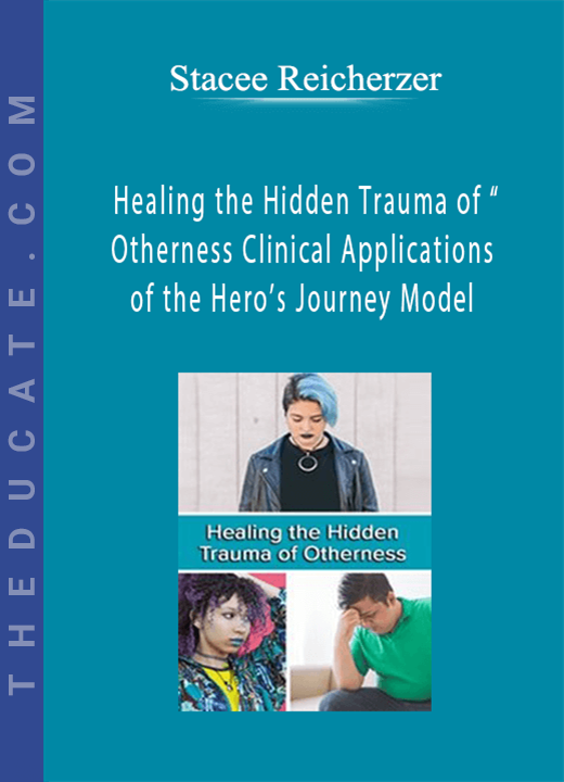 Healing the Hidden Trauma of “Otherness”: Clinical Applications of the Hero’s Journey Model - Stacee Reicherzer