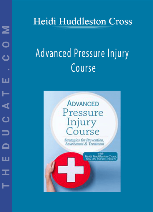 Heidi Huddleston Cross - Advanced Pressure Injury Course: Strategies for Prevention, Assessment & Treatment