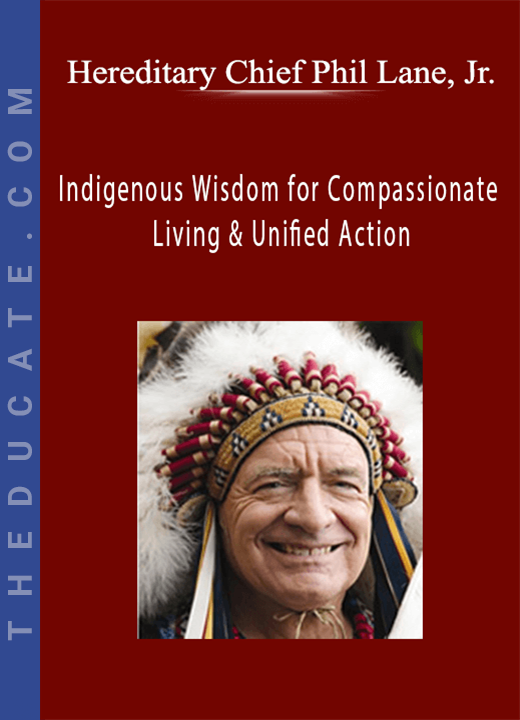 Indigenous Wisdom for Compassionate Living & Unified Action - Hereditary Chief Phil Lane, Jr.