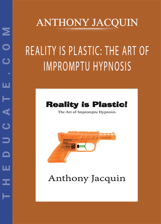 ANTHONY JACQUIN - REALITY IS PLASTIC: THE ART OF IMPROMPTU HYPNOSIS