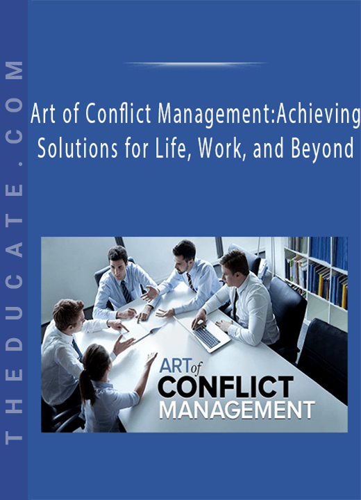 Art of Conflict Management: Achieving Solutions for Life, Work, and Beyond