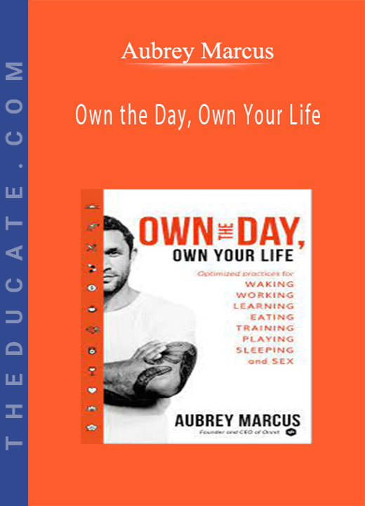 Aubrey Marcus - Own the Day, Own Your Life: Optimized Practices for Waking, Working, Learning, Eating, Training, Playing, Sleeping, and Sex