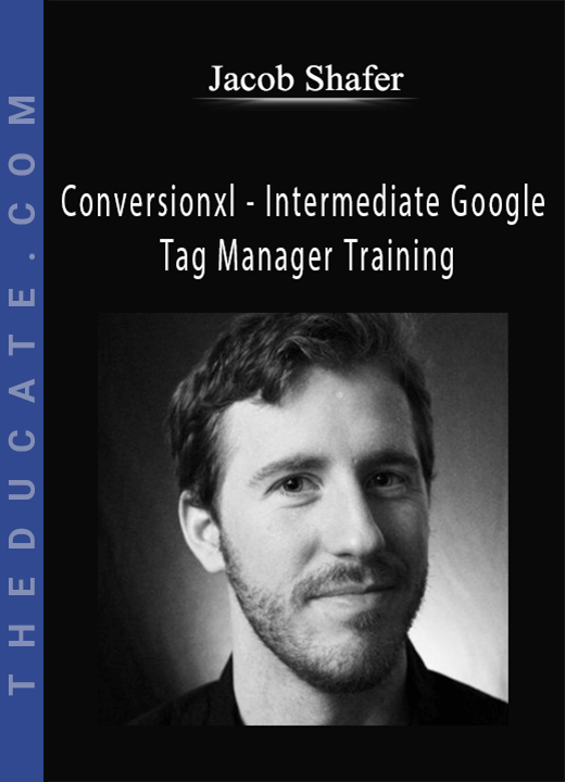Jacob Shafer - Conversionxl - Intermediate Google Tag Manager Training