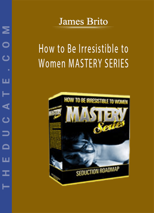 James Brito - How to Be Irresistible to Women MASTERY SERIES