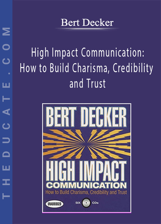 Bert Decker - High Impact Communication: How to Build Charisma, Credibility and Trust