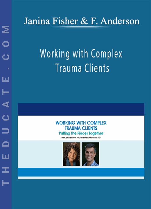 Janina Fisher, Frank Anderson - Working with Complex Trauma Clients: Putting the Pieces Together