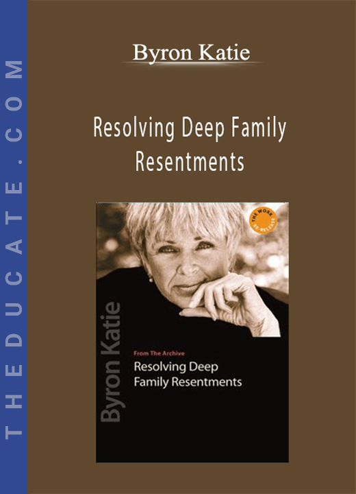 Byron Katie - Resolving Deep Family Resentments