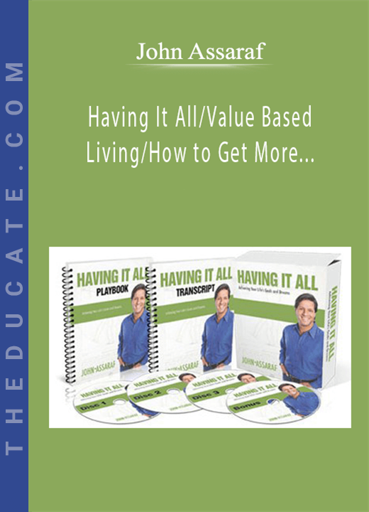 John Assaraf - Having It All/Value Based Living/How to Get More Done BUNDLE