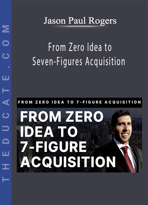 Jason Paul Rogers - From Zero Idea to Seven-Figures Acquisition