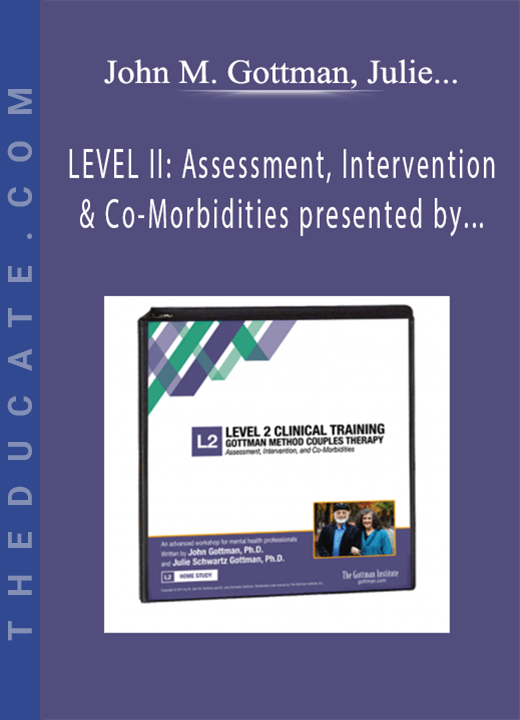John M. Gottman, Julie Schwartz Gottman - LEVEL II: Assessment, Intervention & Co-Morbidities presented by The Gottman Relationship Institute